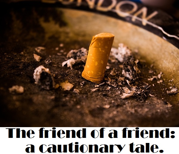 The friend of a friend: a cautionary tale.